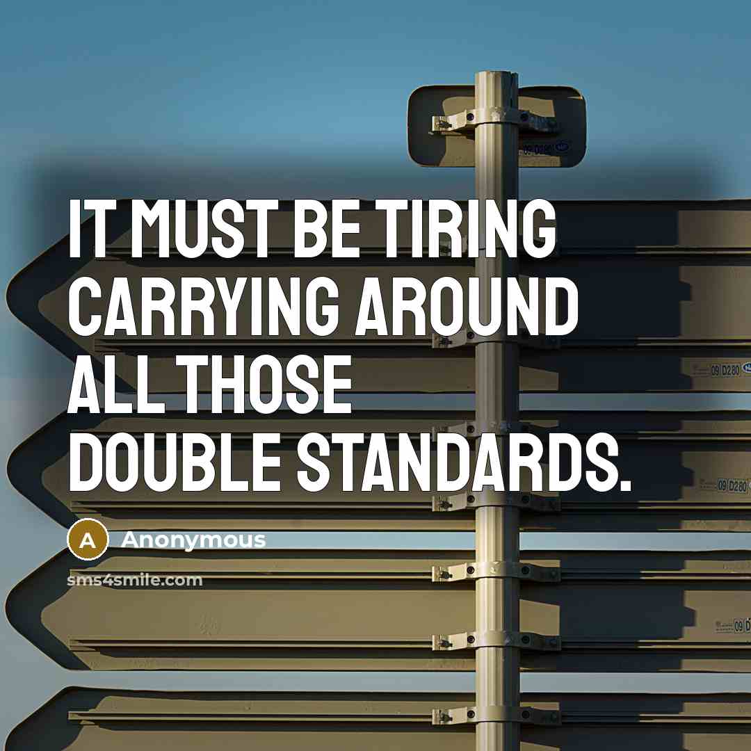 “It must be tiring carrying around all those double standards.” quote by Anonymous