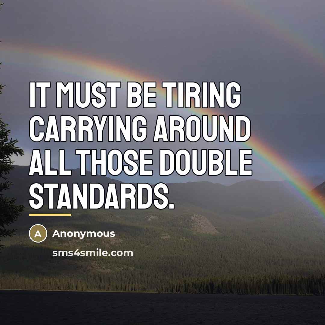 “It must be tiring carrying around all those double standards.…” quote by Anonymous