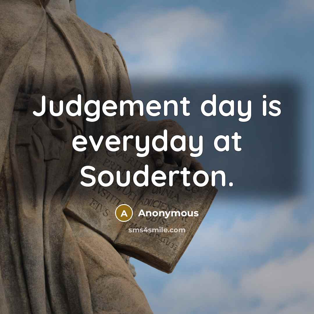 “Judgement day is everyday at Souderton.” quote by Anonymous