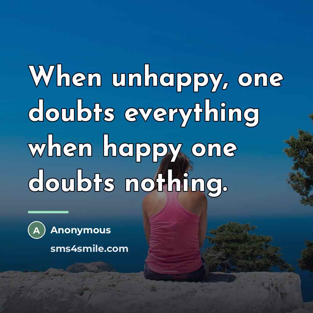 “When unhappy, one doubts everything when happy one doubts nothing.…” quote by Anonymous