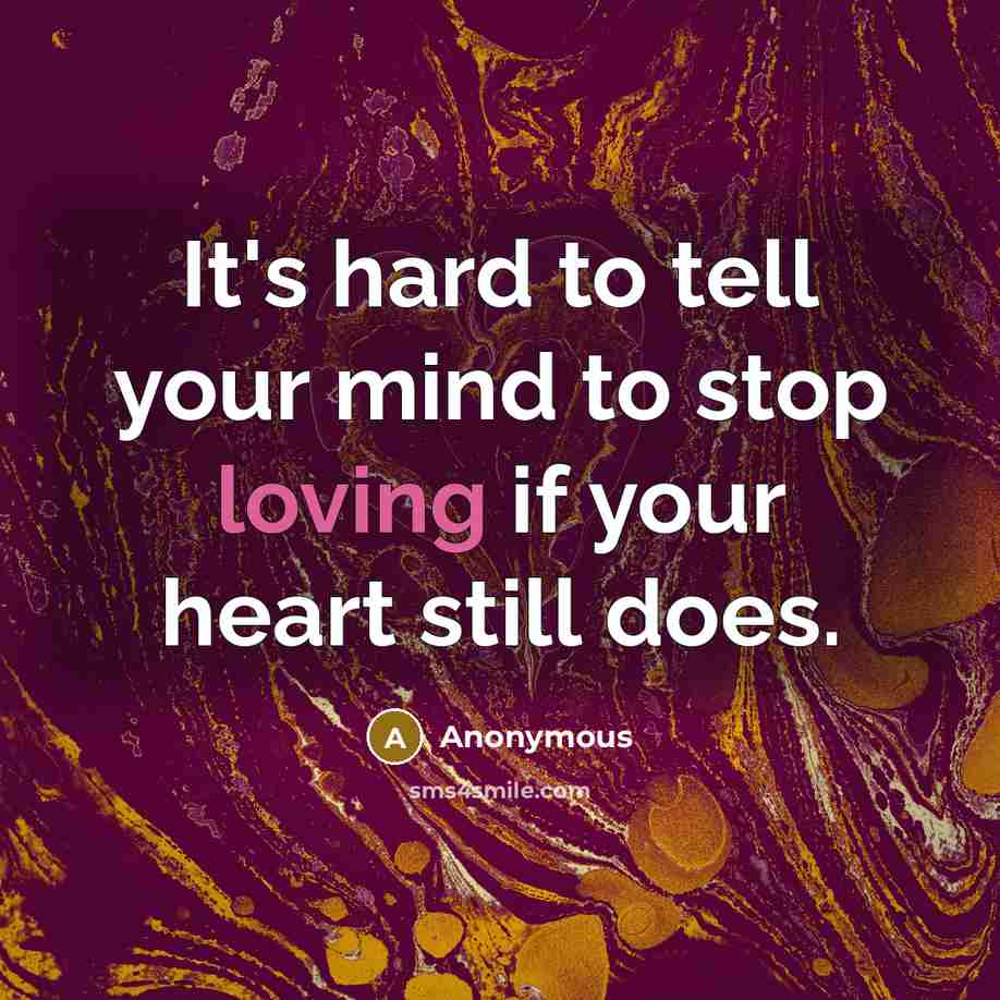 “It's hard to tell your mind to stop loving if your heart still does.” quote by Anonymous