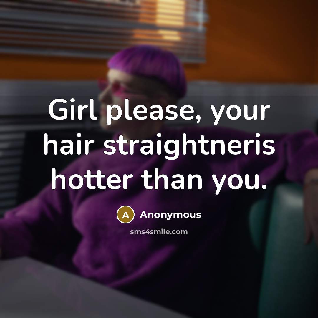 “Girl please, your hair straightneris hotter than you.…” quote by Anonymous