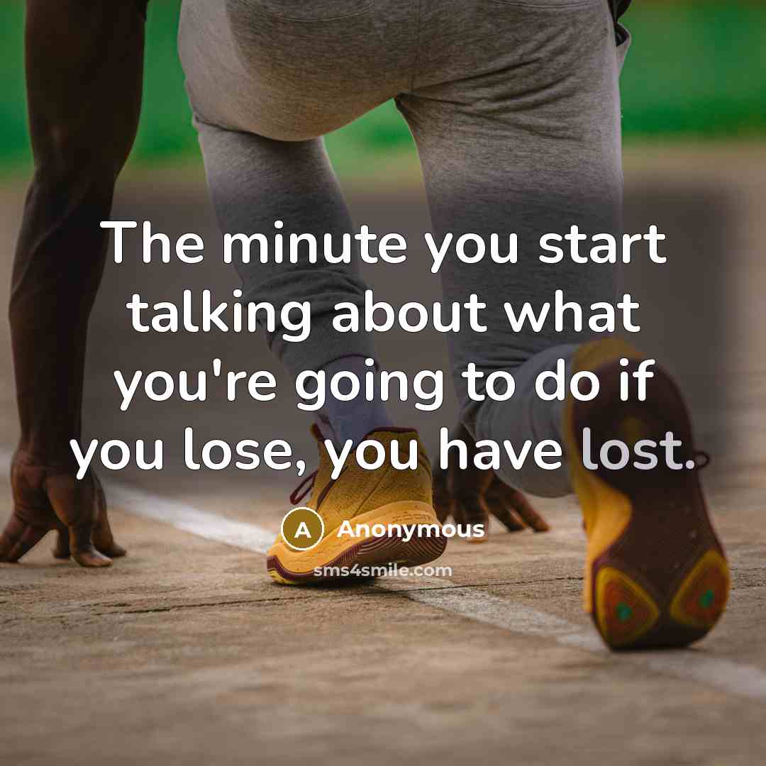 “The minute you start talking about what you're going to do if you lose, you have lost.” quote by Anonymous