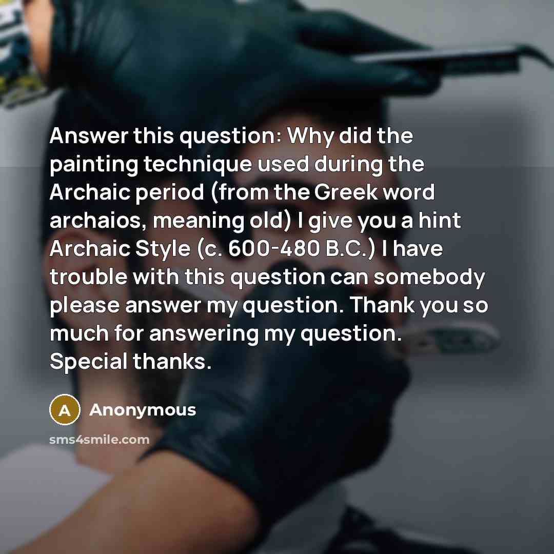 “Answer this question: Why did the painting technique used during the Archaic period (from the Greek word archaios, meaning old) I give you a hint Archaic Style (c. 600-480 B.C.) I have trouble with this question can somebody please answer my question. Thank you so much for answering my question…” quote by Anonymous