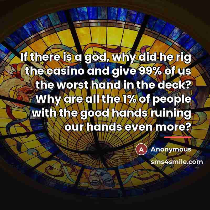 “If there is a god, why did he rig the…” quote by Anonymous