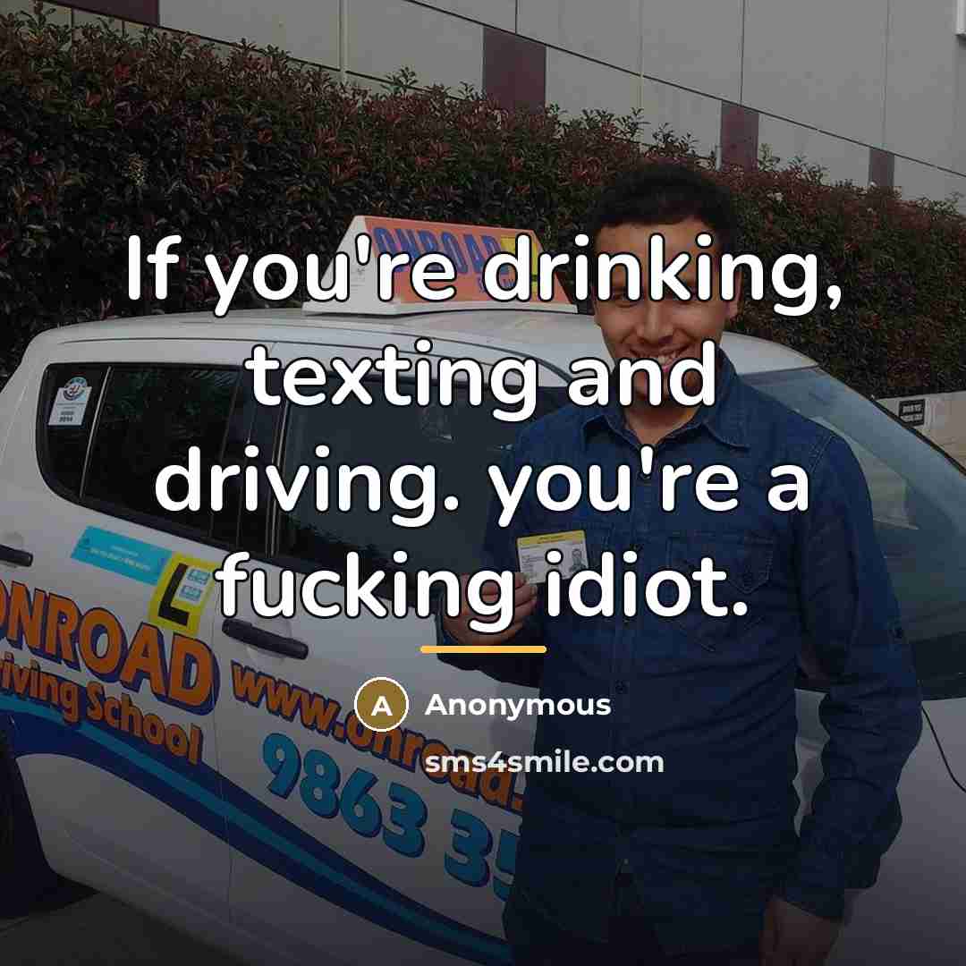 “If you're drinking, texting and driving. you're a fucking idiot.…” quote by Anonymous