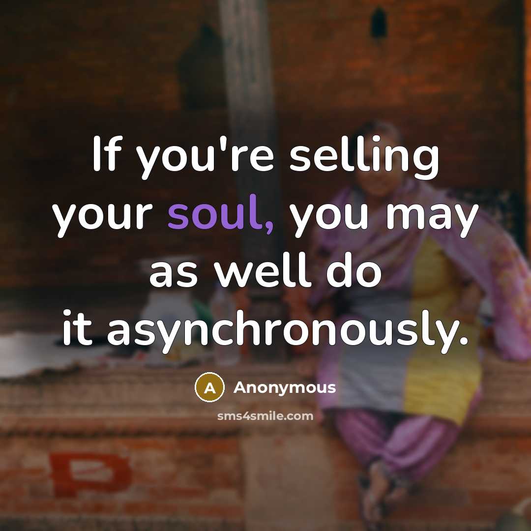 “If you're selling your soul, you may as well do it asynchronously.” quote by Anonymous