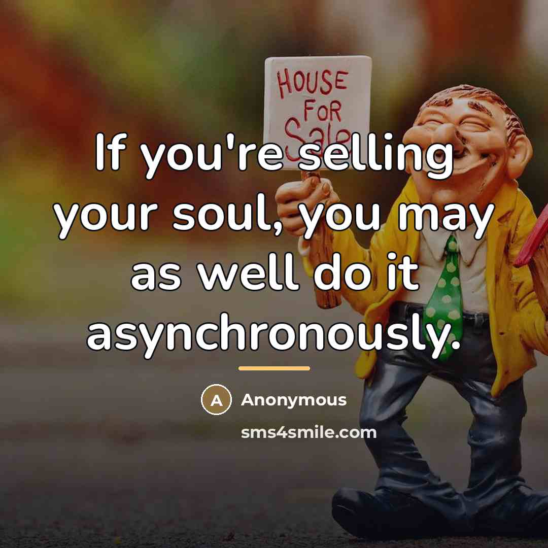 “If you're selling your soul, you may as well do…” quote by Anonymous