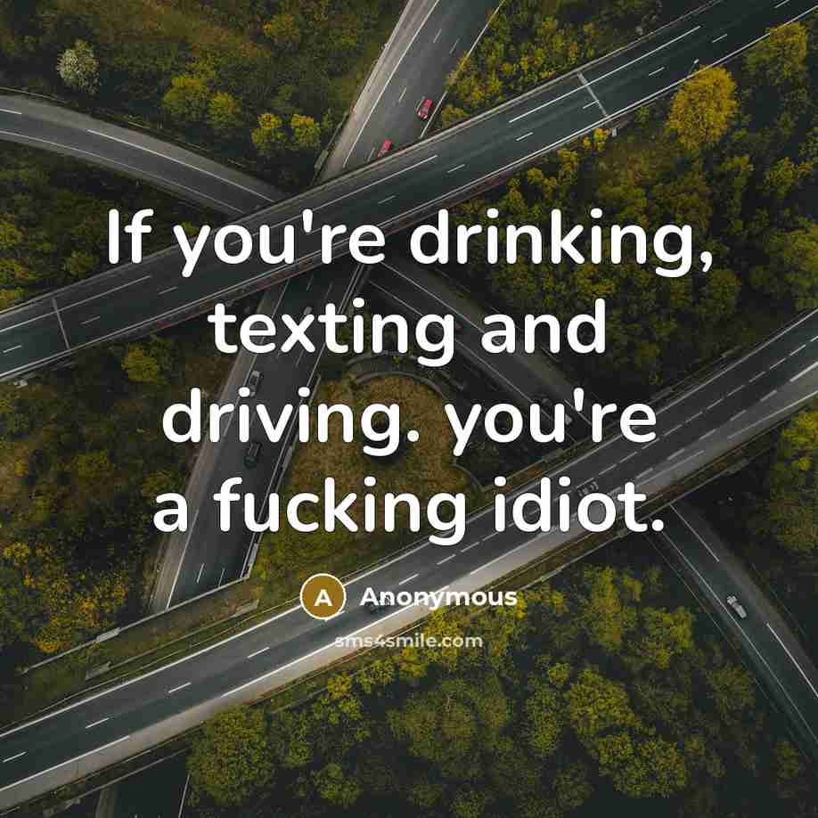 “If you're drinking, texting and driving. you're a fucking idiot.” quote by Anonymous