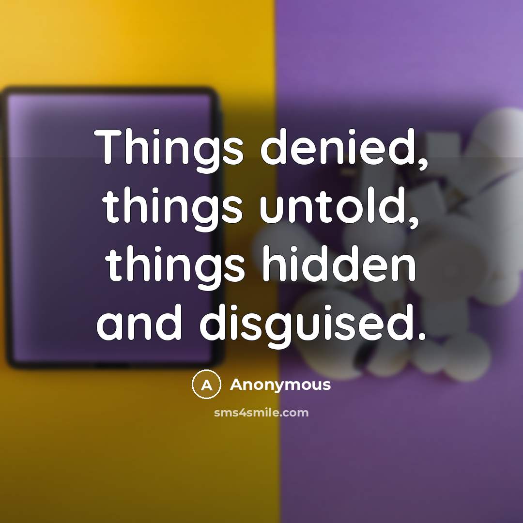 “Things denied, things untold, things hidden and disguised.” quote by Anonymous