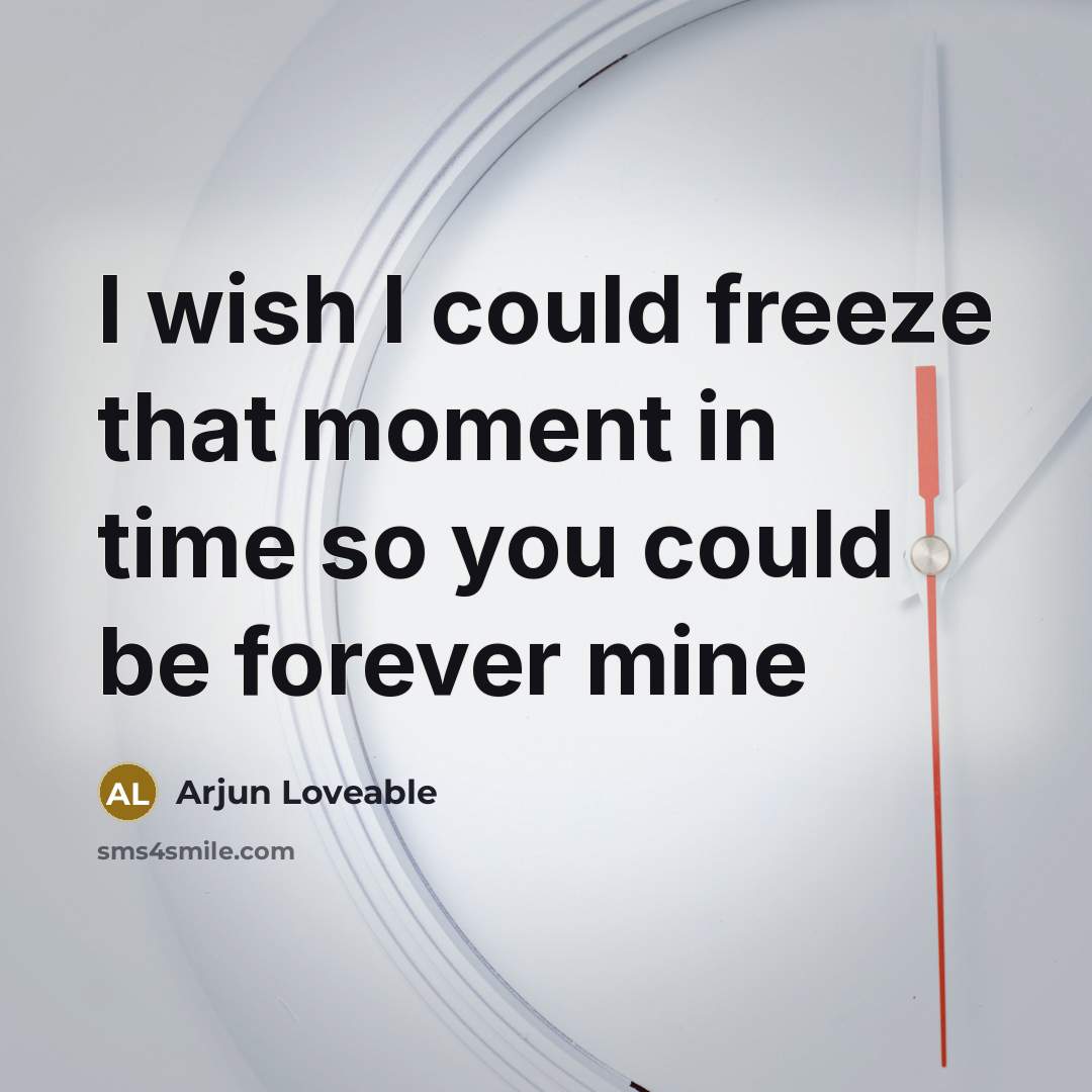 “I wish I could freeze that moment in time so you could be forever mine” quote by Arjun Loveable