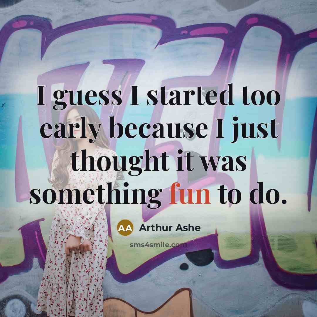“I guess I started too early because I just thought…” quote by Arthur Ashe
