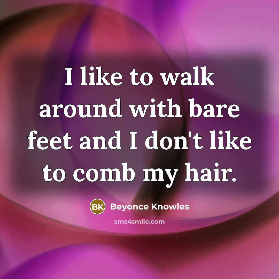“I like to walk around with bare feet and I…” quote by Beyonce Knowles