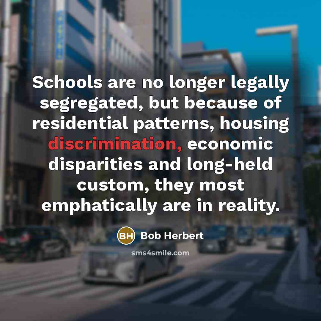 “Schools are no longer legally segregated, but because of residential…” quote by Bob Herbert