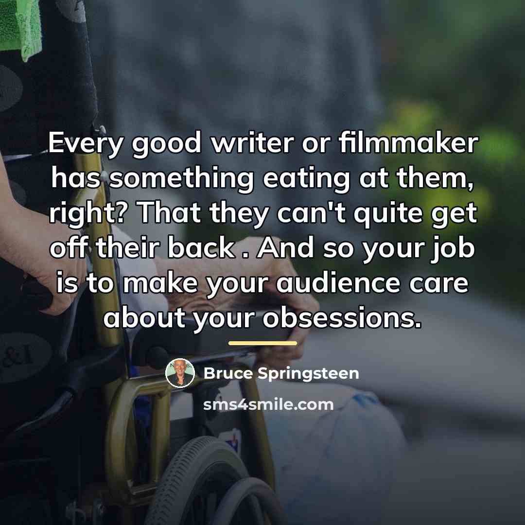 “Every good writer or filmmaker has something eating at them,…” quote by Bruce Springsteen