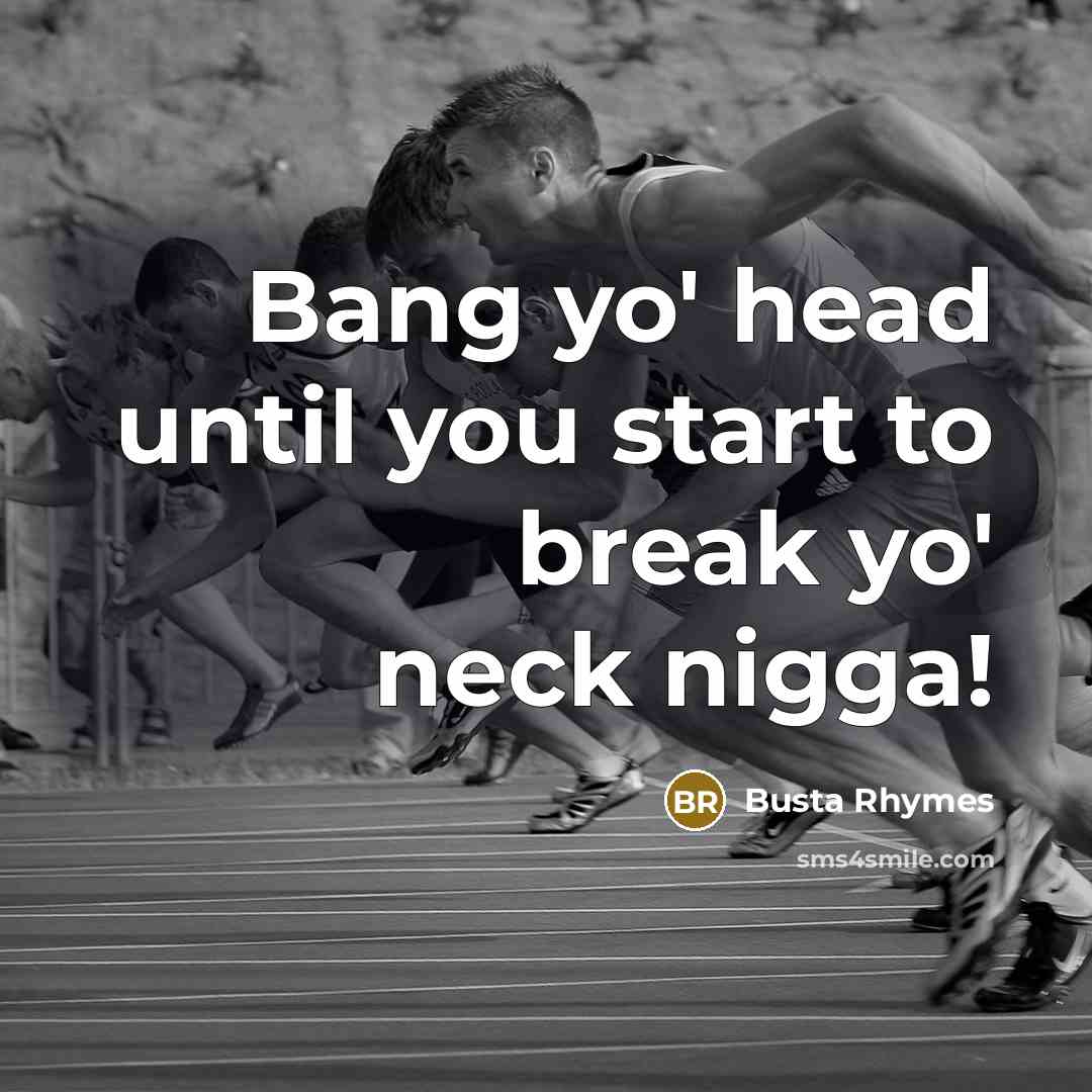 “Bang yo' head until you start to break yo' neck nigga!” quote by Busta Rhymes