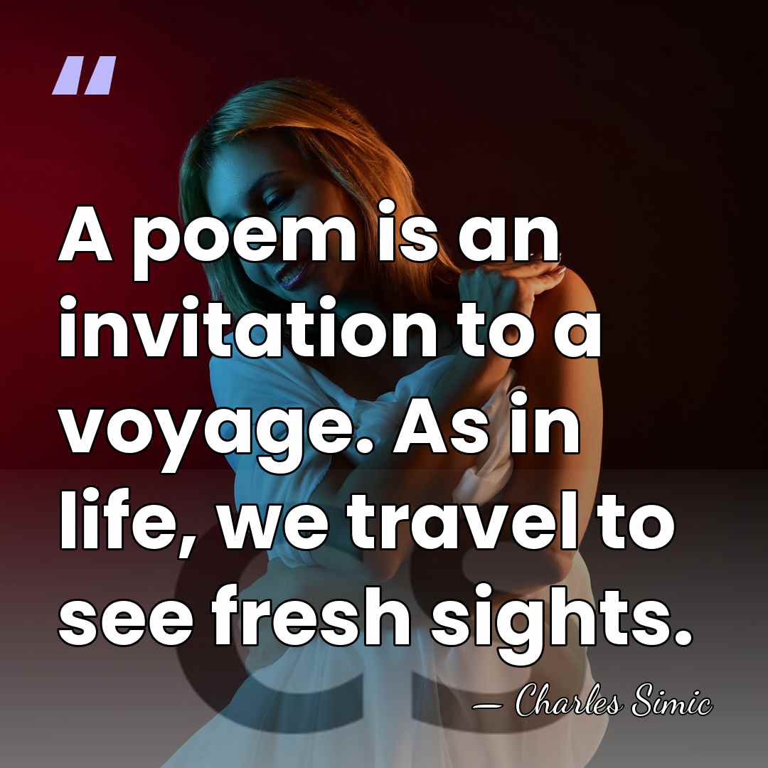 A poem is an invitation to a voyage. As in life, we&hellip; - Charles Simic