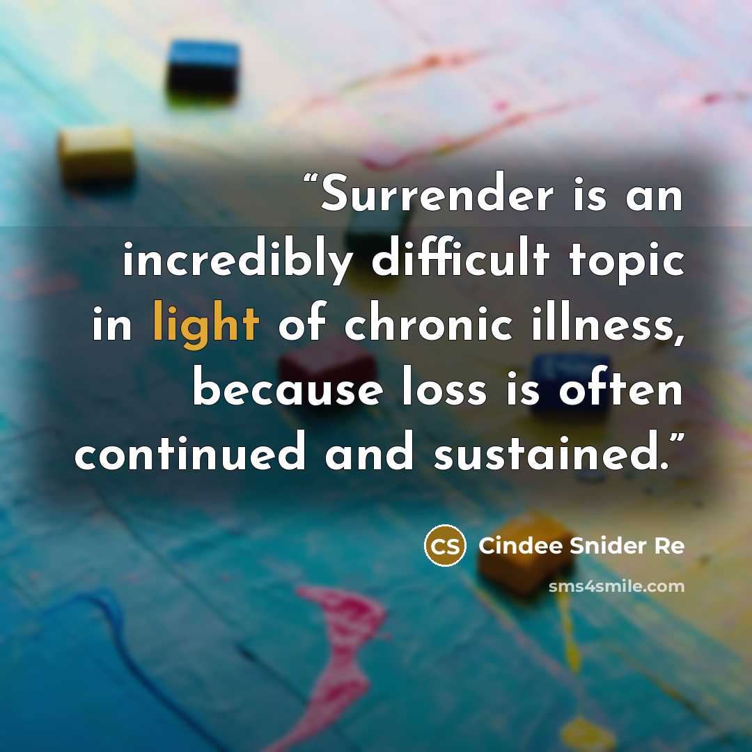 “Surrender is an incredibly difficult topic in light of chronic illness, because loss is often continued and sustained.” quote by Cindee Snider Re