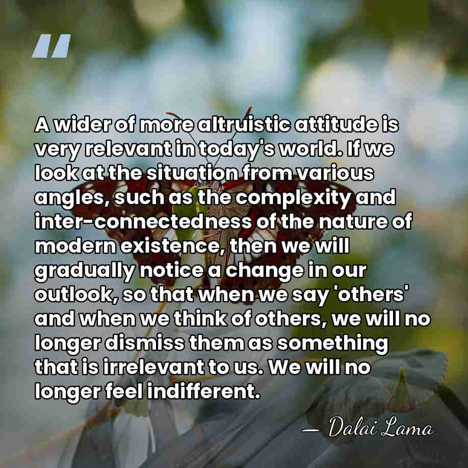 A wider of more altruistic attitude is very relevant in today's world.&hellip; - Dalai Lama