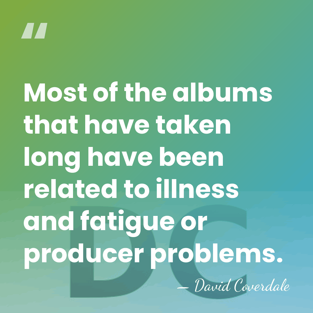 Most of the albums that have taken long have been related to&hellip; - David Coverdale