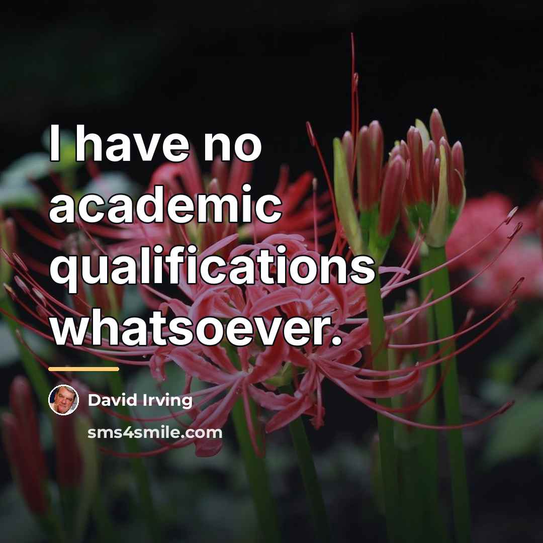 “I have no academic qualifications whatsoever.…” quote by David Irving