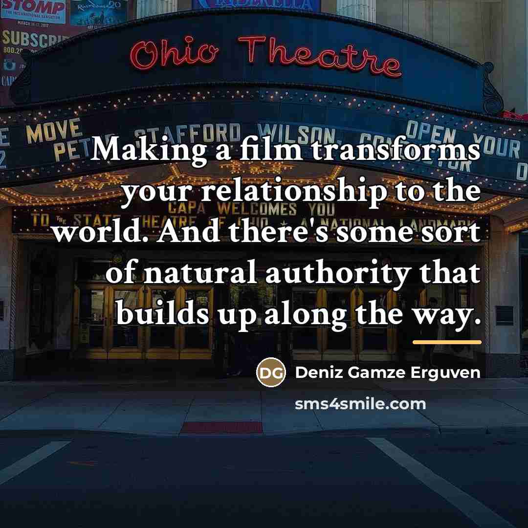 “Making a film transforms your relationship to the world. And…” quote by Deniz Gamze Erguven