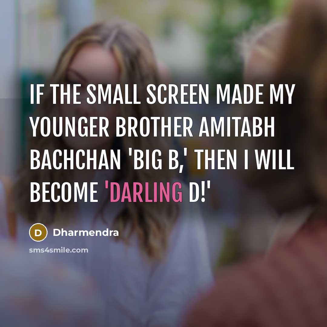 “If the small screen made my younger brother Amitabh Bachchan…” quote by Dharmendra