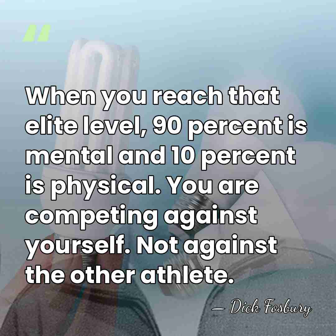 When you reach that elite level, 90 percent is mental and 10&hellip; - Dick Fosbury