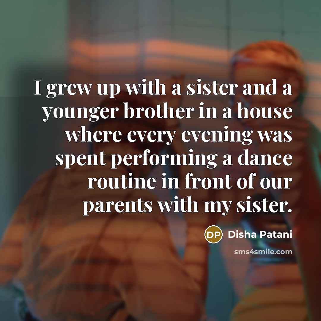 “I grew up with a sister and a younger brother…” quote by Disha Patani
