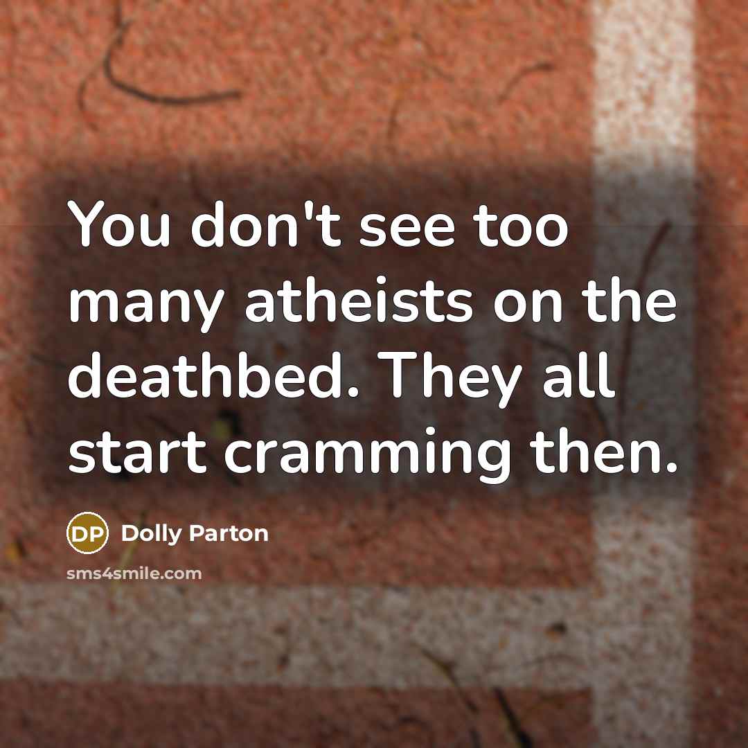“You don't see too many atheists on the deathbed. They…” quote by Dolly Parton