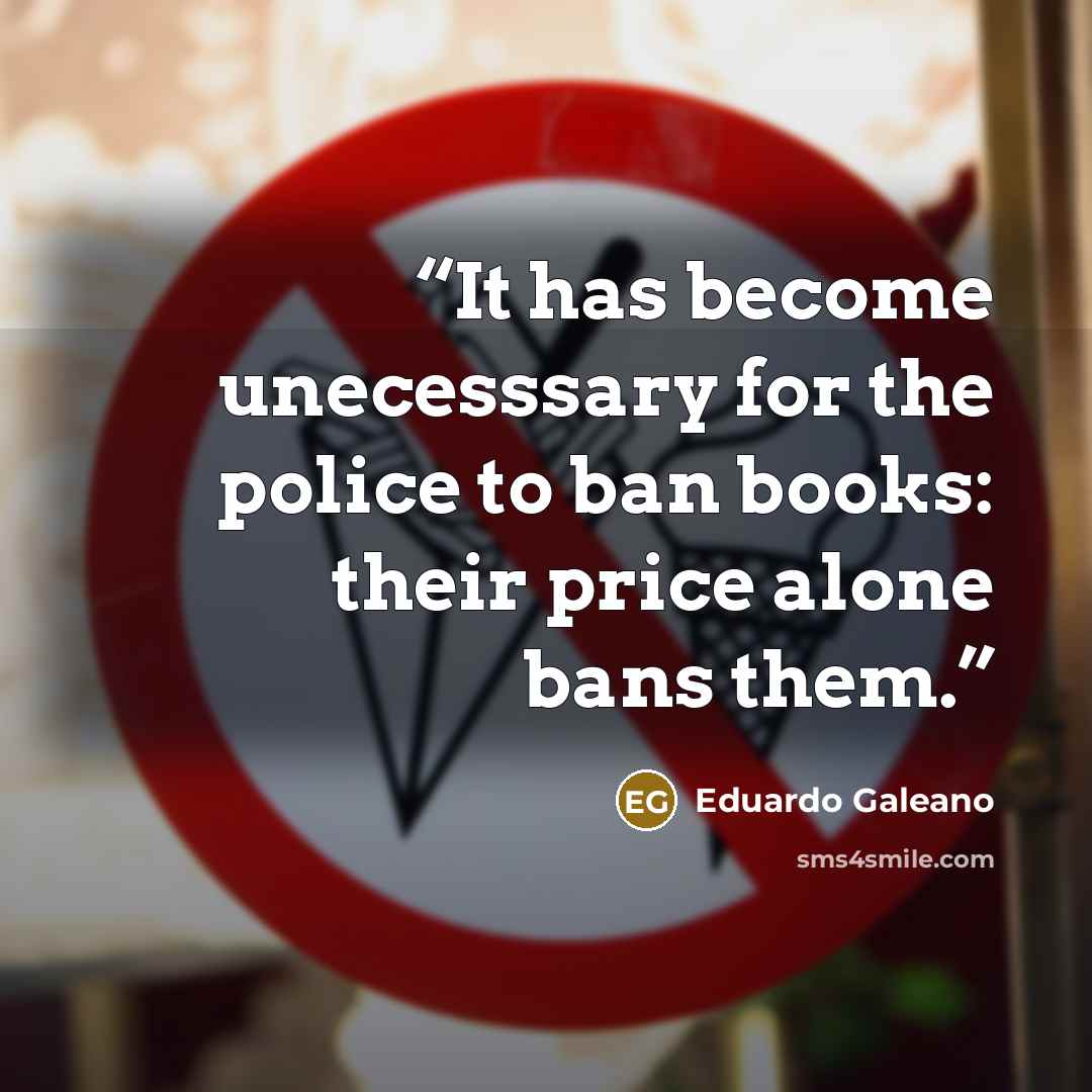 “It has become unecesssary for the police to ban books: their price alone bans them.” quote by Eduardo Galeano
