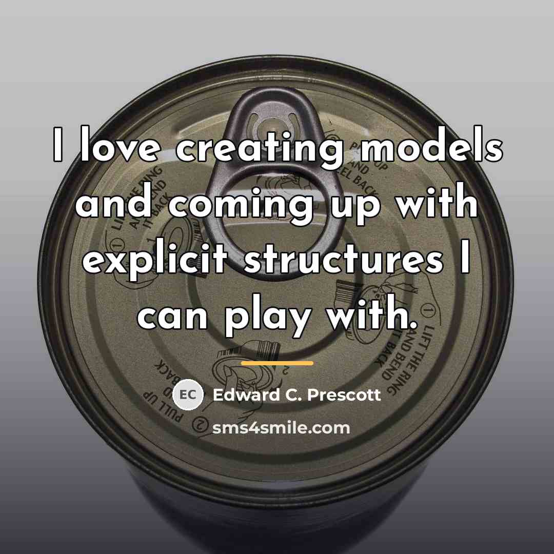 “I love creating models and coming up with explicit structures…” quote by Edward C. Prescott