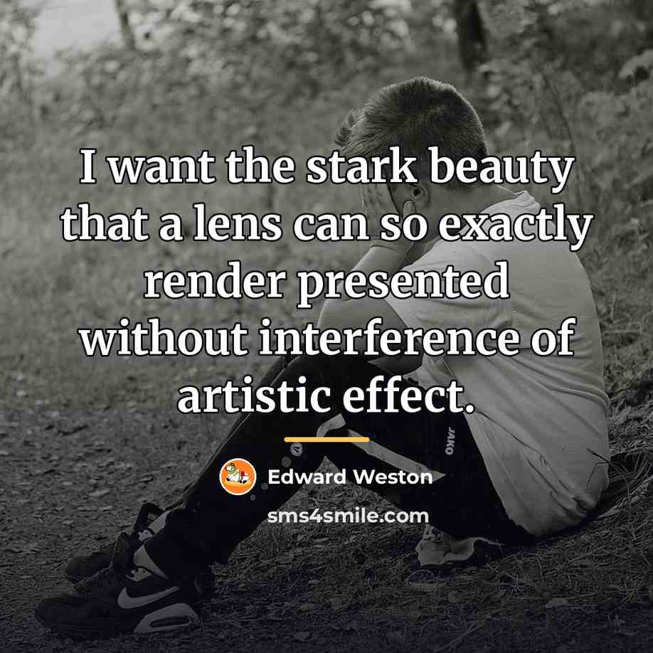 “I want the stark beauty that a lens can so…” quote by Edward Weston