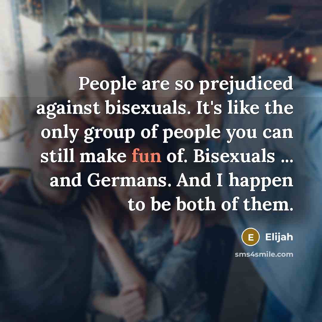 “People are so prejudiced against bisexuals. It's like the only…” quote by Elijah