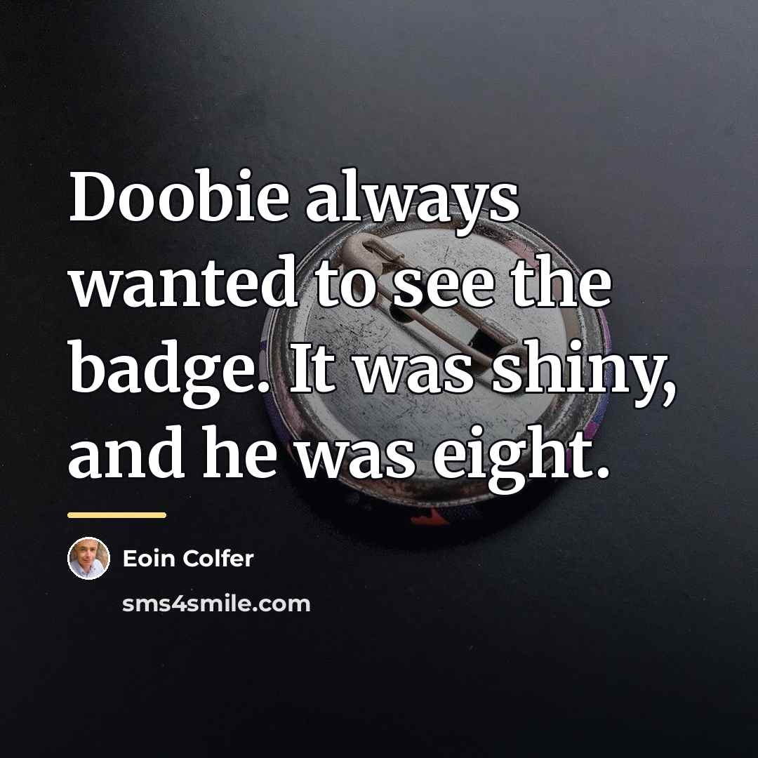 “Doobie always wanted to see the badge. It was shiny,…” quote by Eoin Colfer