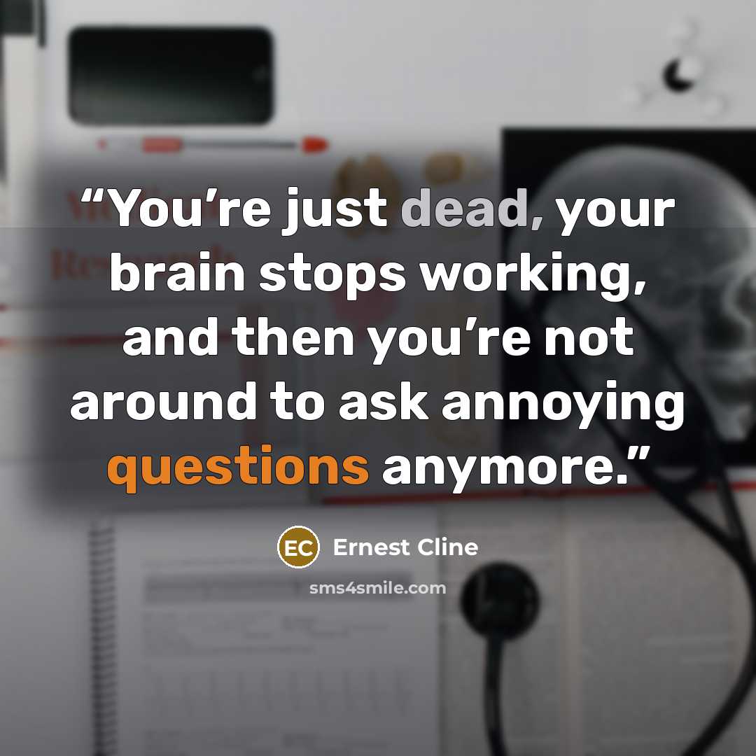 “You’re just dead, your brain stops working, and then you’re not around to ask annoying questions anymore.” quote by Ernest Cline