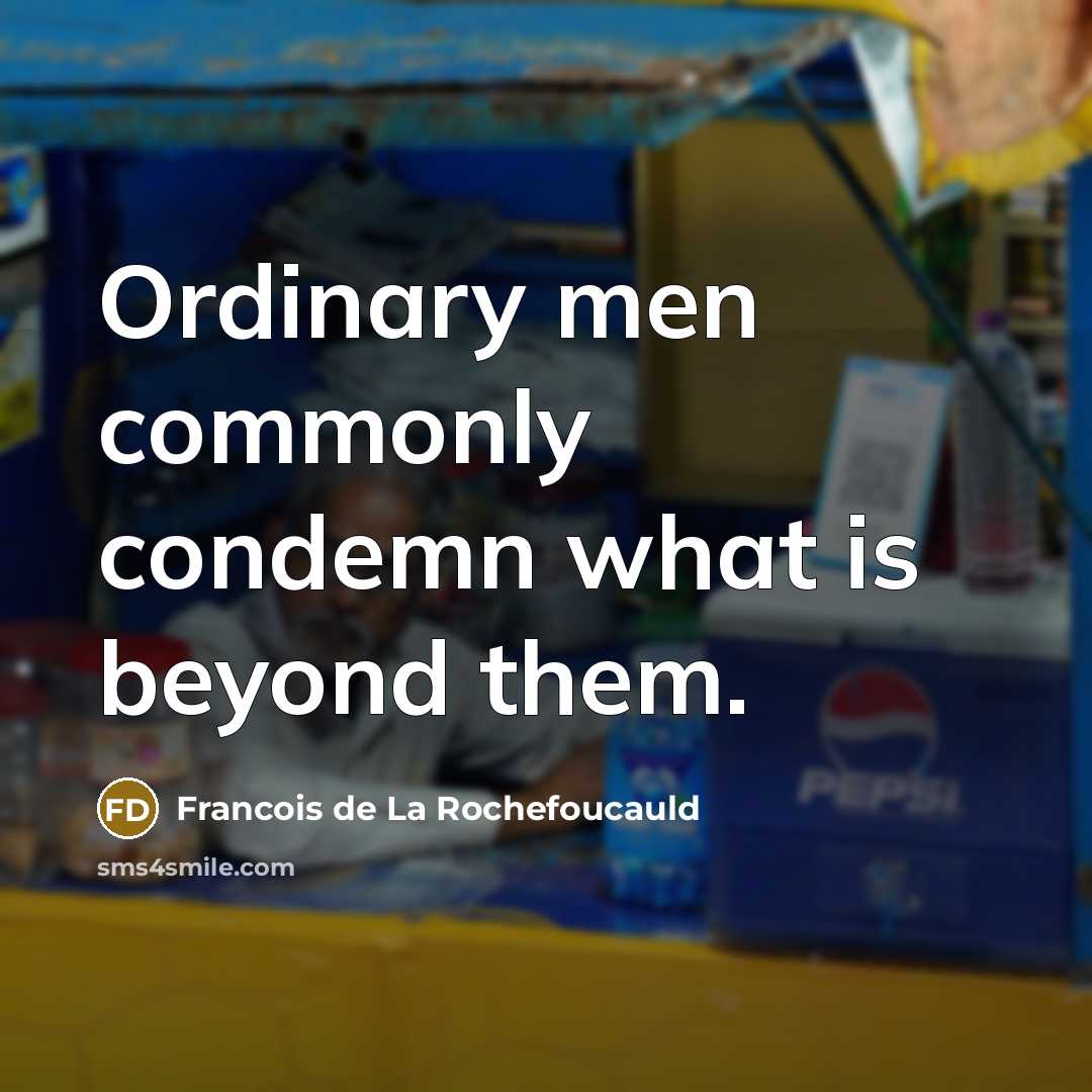 “Ordinary men commonly condemn what is beyond them.” quote by Francois de La Rochefoucauld