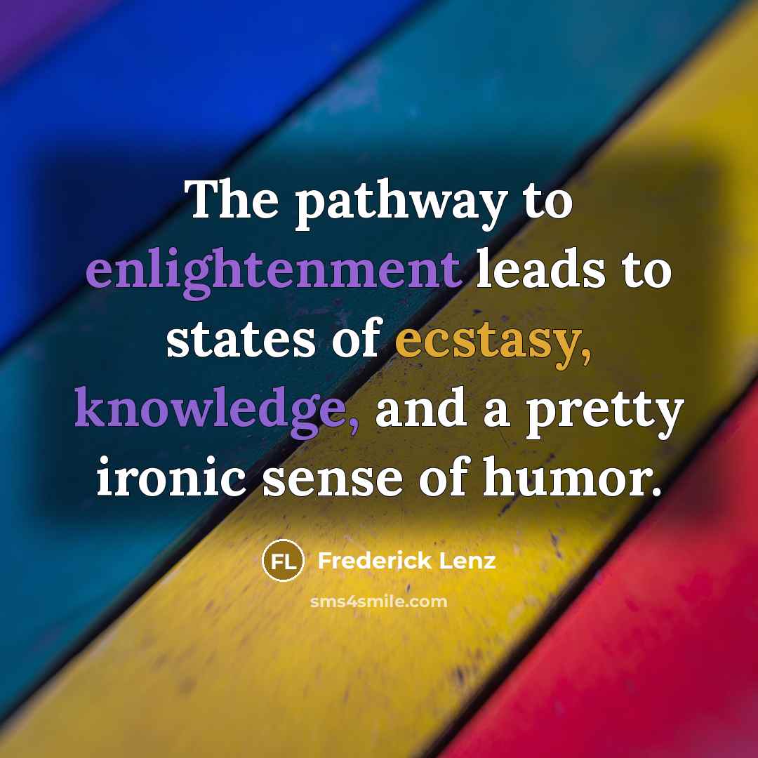 “The pathway to enlightenment leads to states of ecstasy, knowledge,…” quote by Frederick Lenz