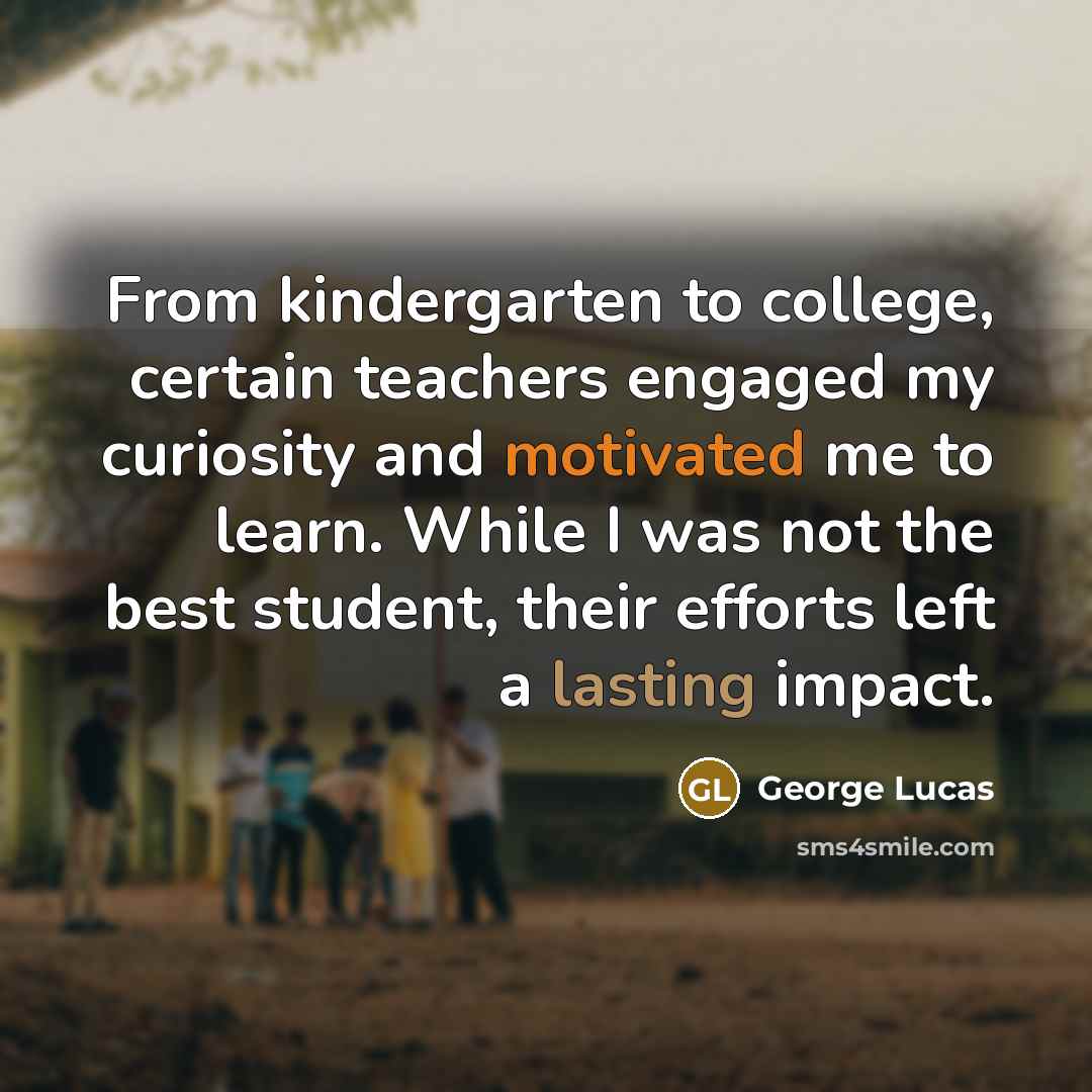 “From kindergarten to college, certain teachers engaged my curiosity and…” quote by George Lucas