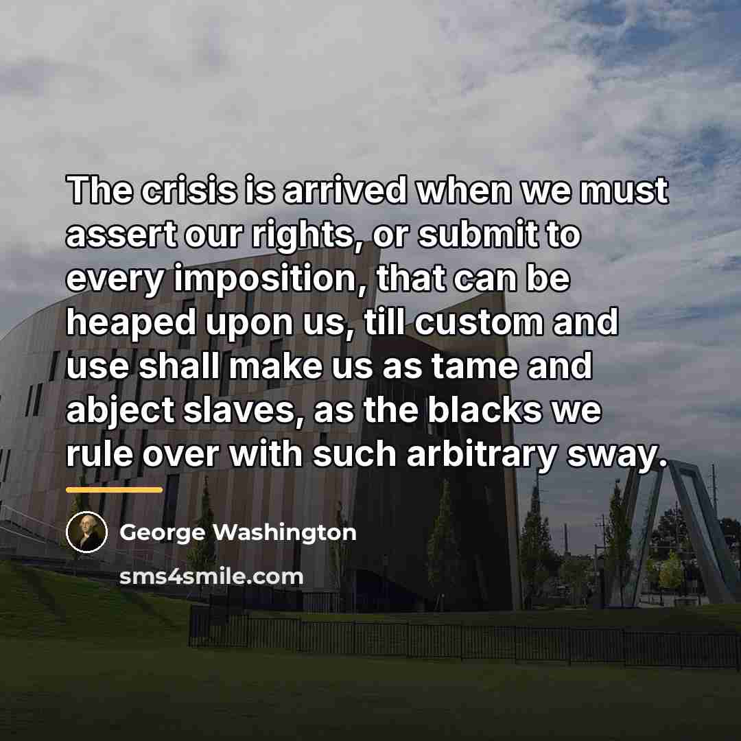 “The crisis is arrived when we must assert our rights,…” quote by George Washington