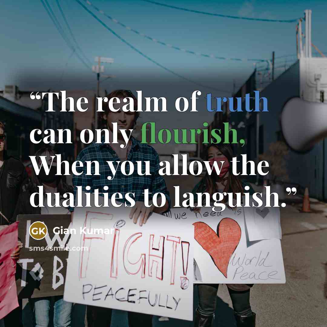 “The realm of truth can only flourish, When you allow the dualities to languish.” quote by Gian Kumar
