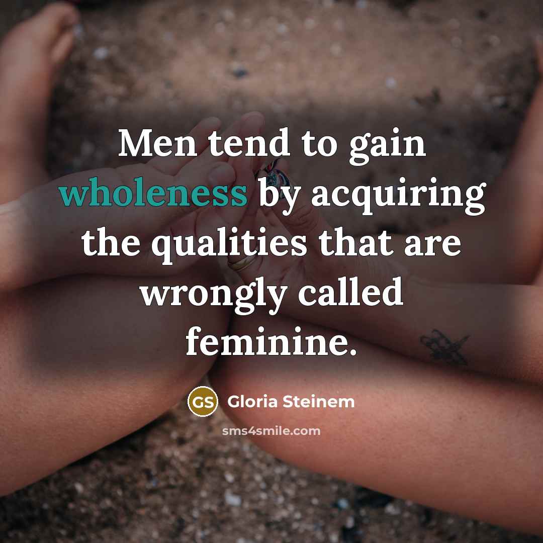 “Men tend to gain wholeness by acquiring the qualities that…” quote by Gloria Steinem