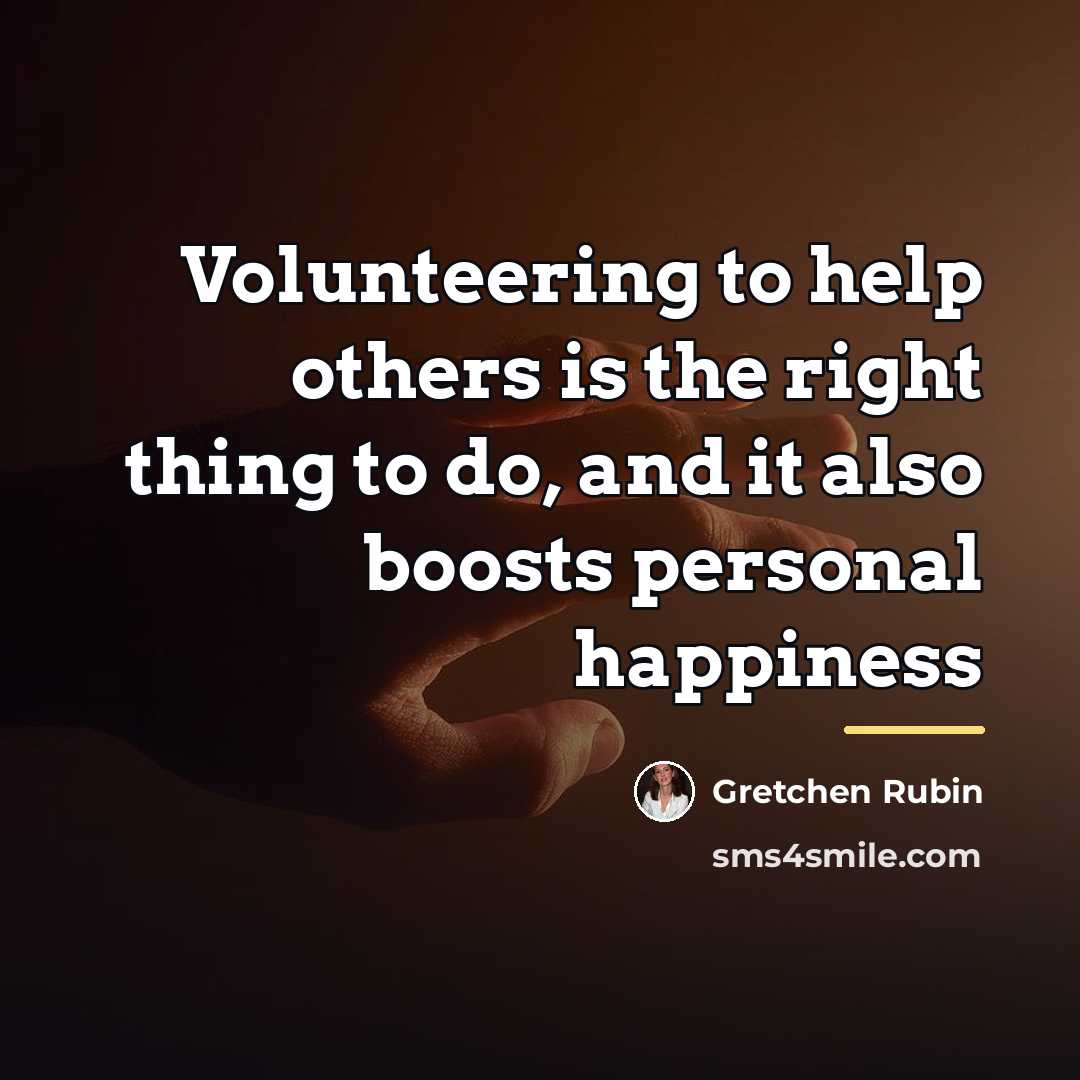 “Volunteering to help others is the right thing to do,…” quote by Gretchen Rubin