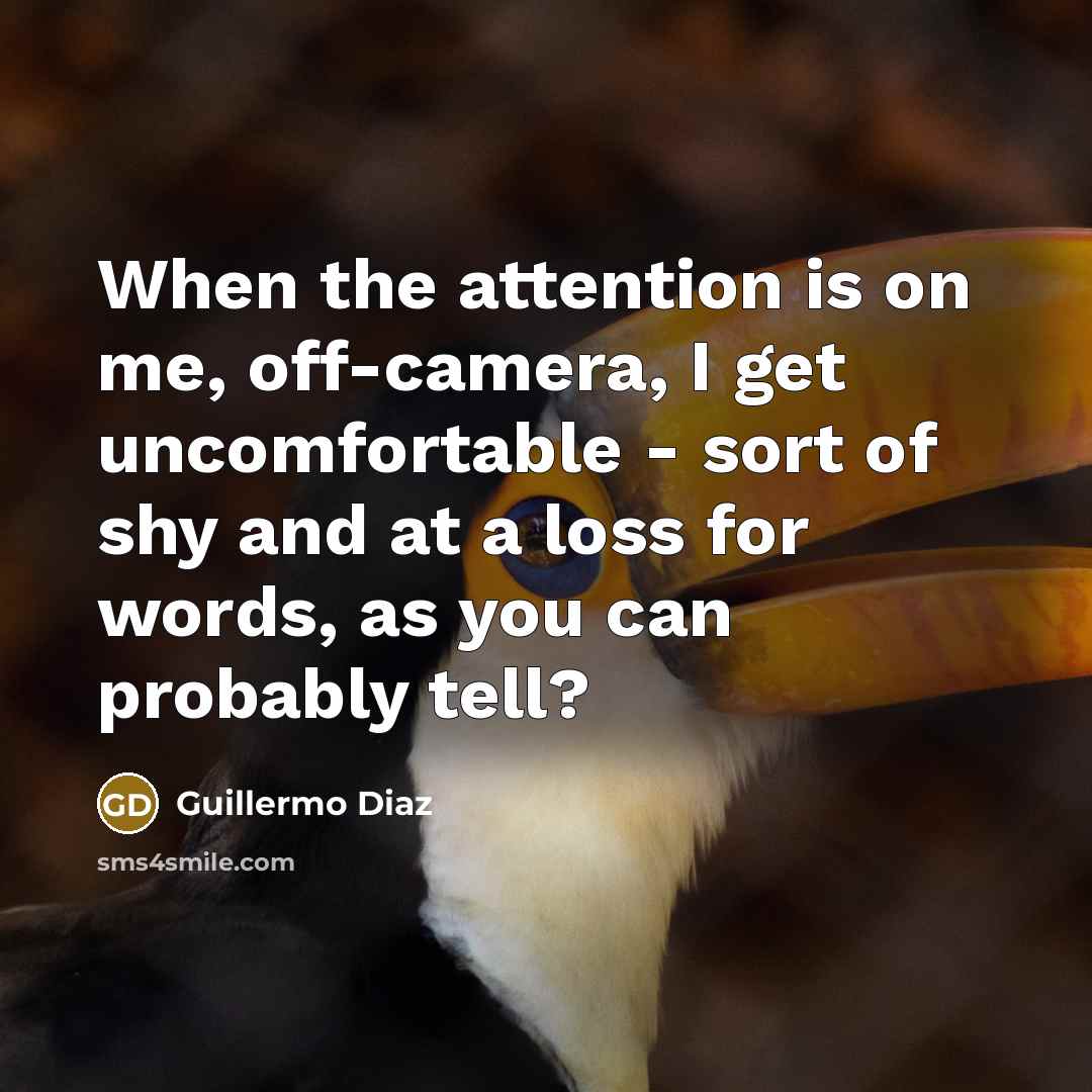 “When the attention is on me, off-camera, I get uncomfortable…” quote by Guillermo Diaz