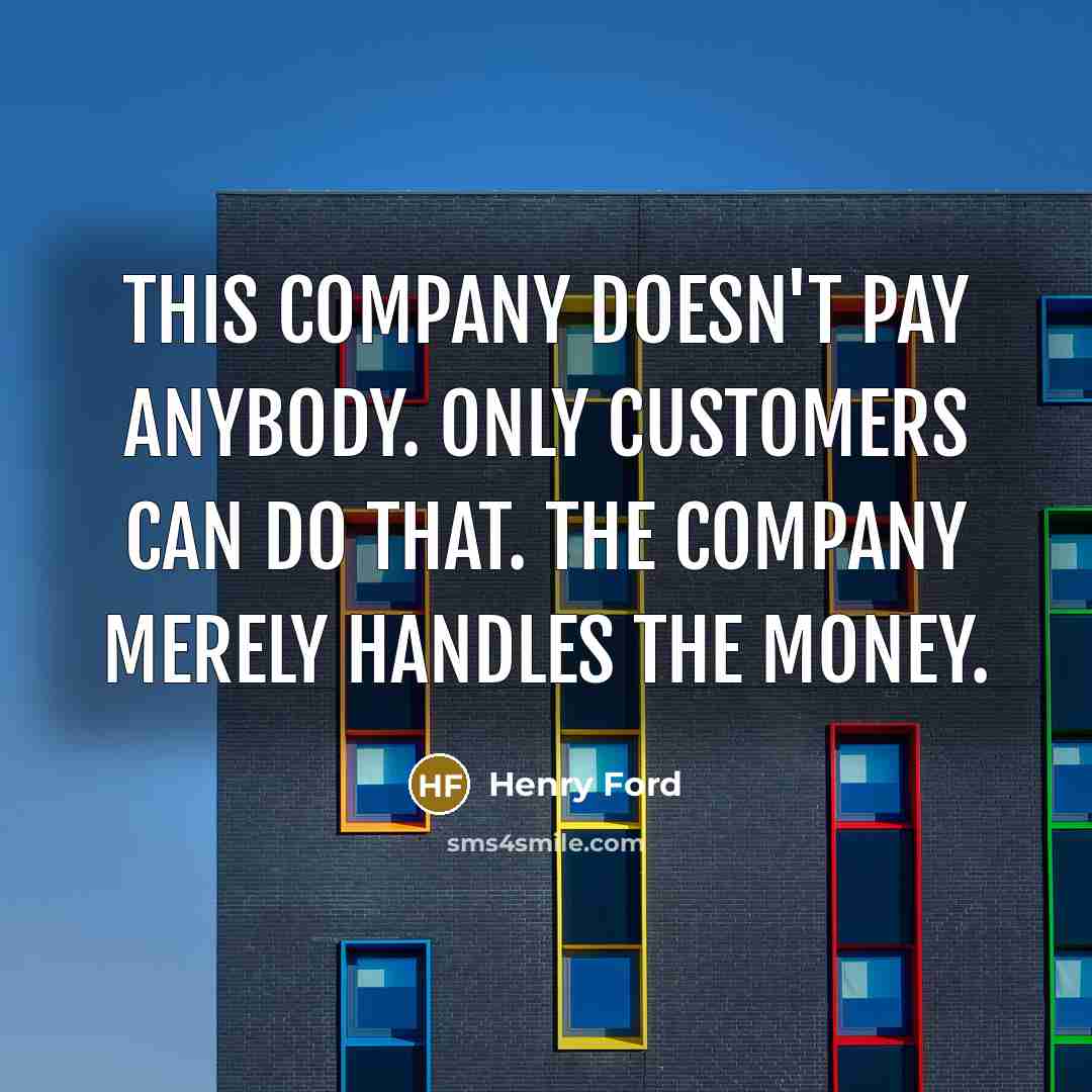 “This company doesn't pay anybody. Only customers can do that.…” quote by Henry Ford