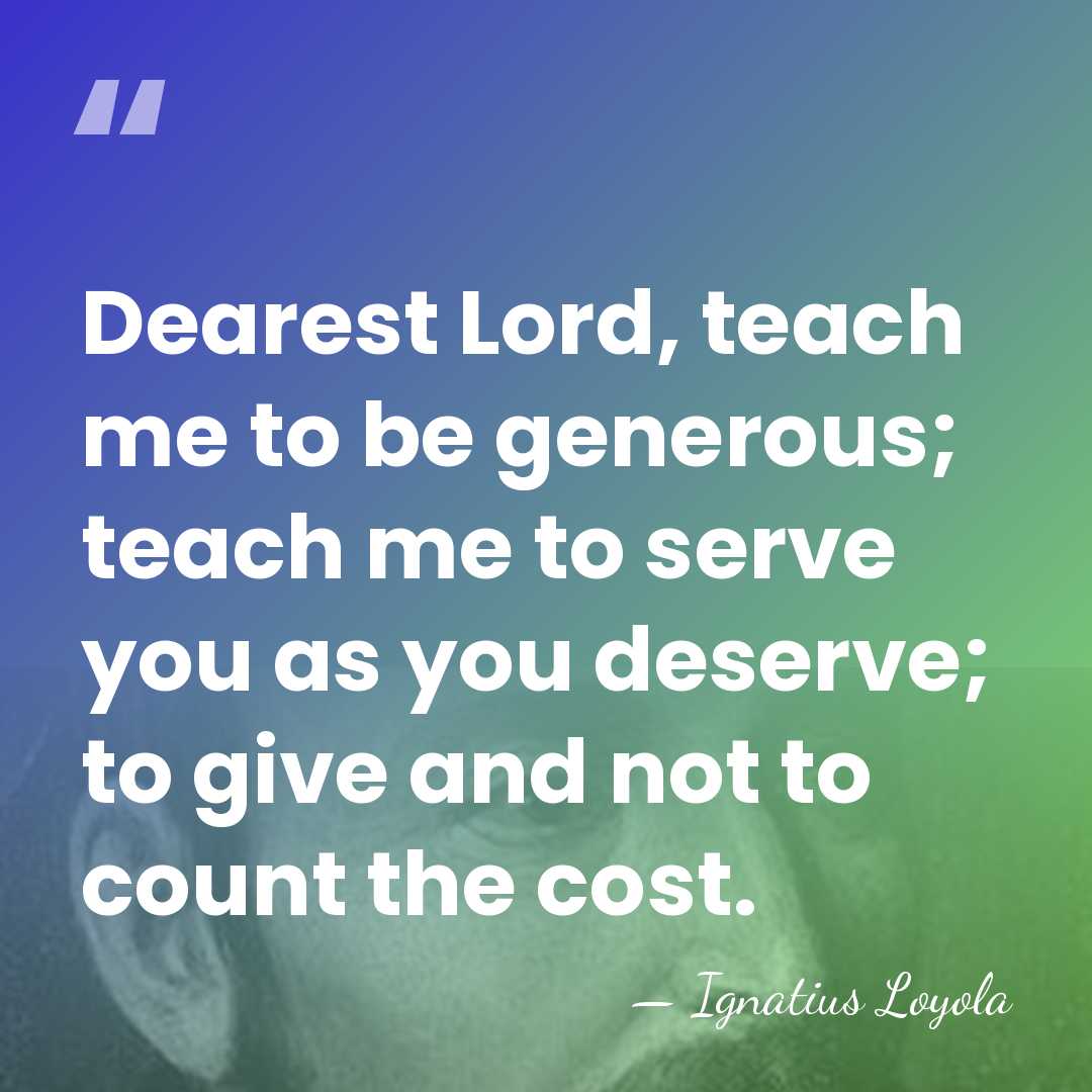 Dearest Lord, teach me to be generous; teach me to serve you&hellip; - Ignatius Loyola