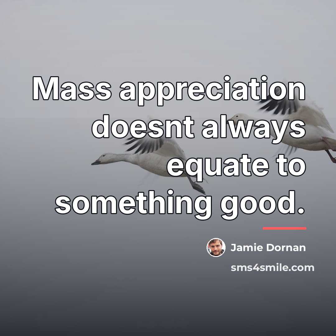 “Mass appreciation doesnt always equate to something good.…” quote by Jamie Dornan