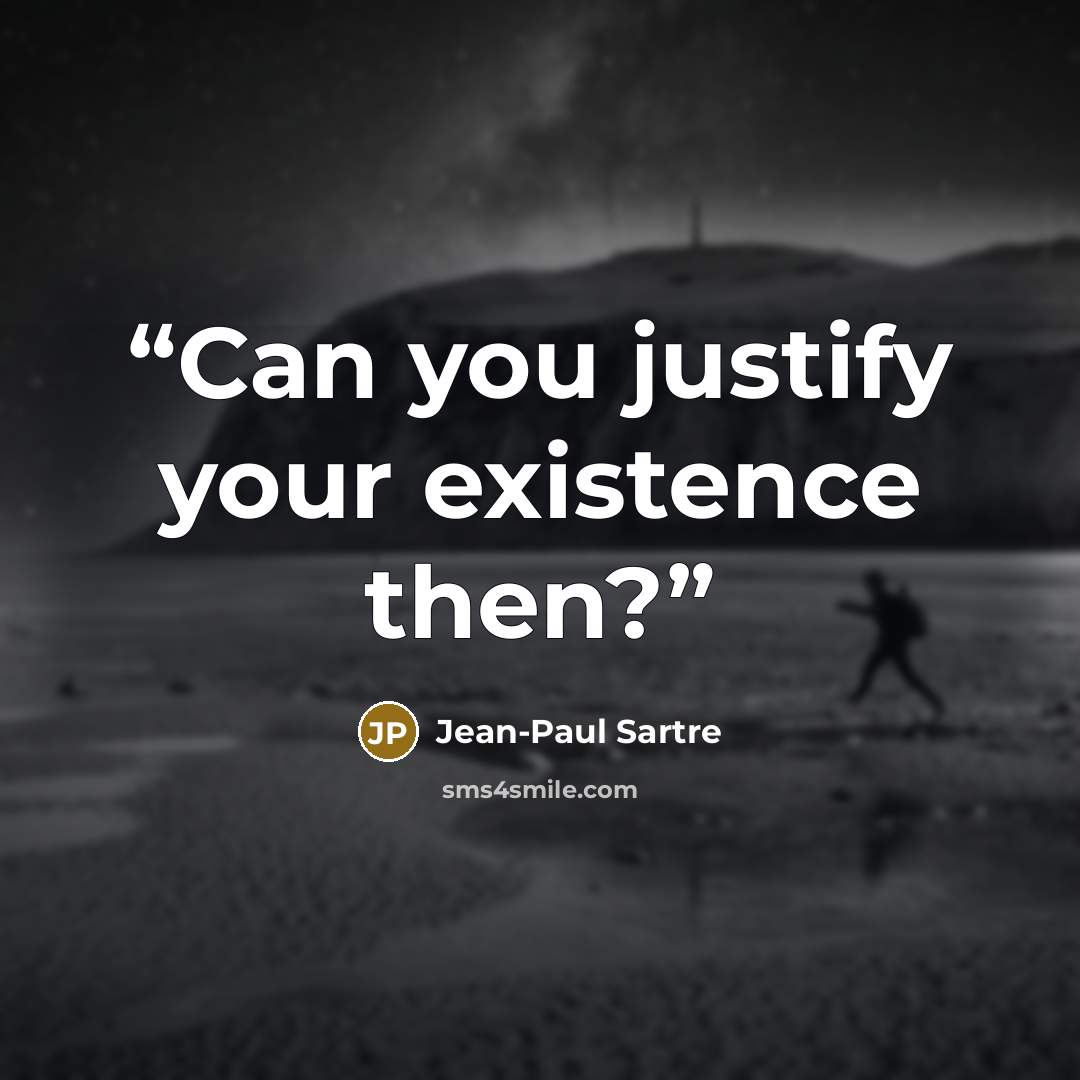 “Can you justify your existence then?” quote by Jean-Paul Sartre