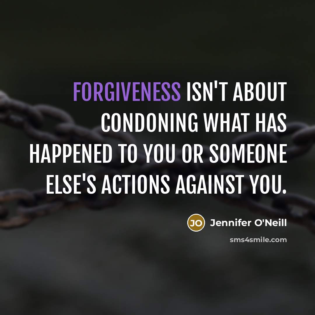 “Forgiveness isn't about condoning what has happened to you or…” quote by Jennifer O'Neill