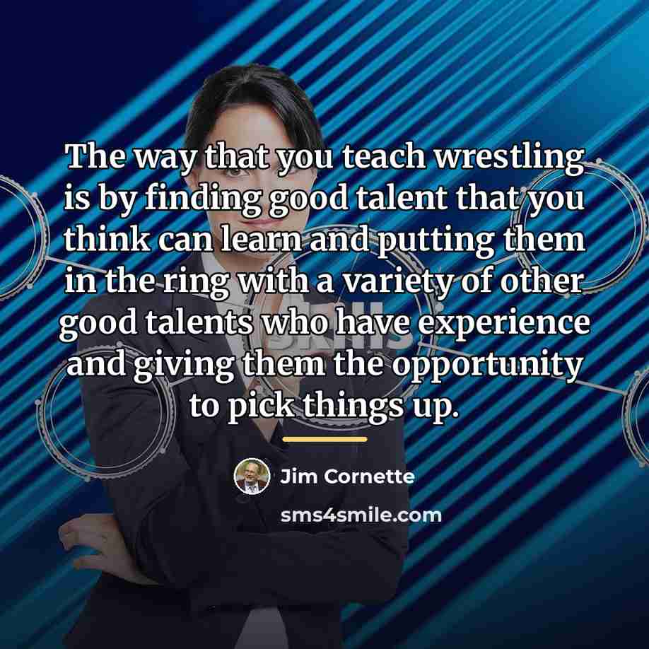 “The way that you teach wrestling is by finding good…” quote by Jim Cornette